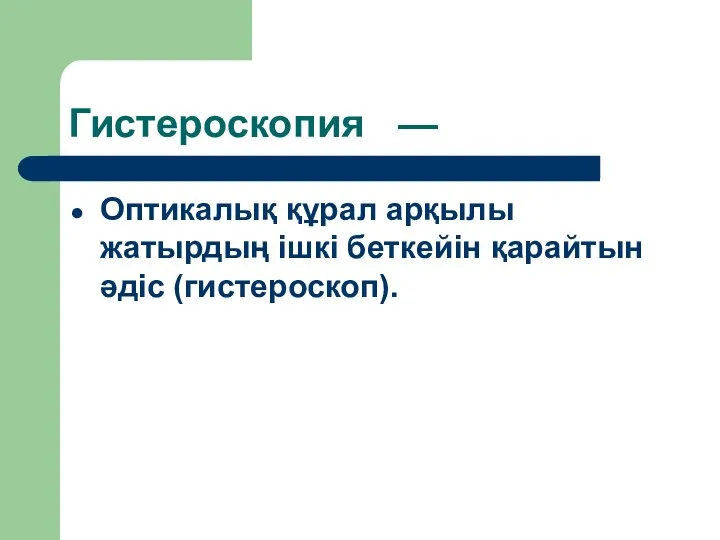 Гистероскопия — Оптикалық құрал арқылы жатырдың ішкі беткейін қарайтын әдіс (гистероскоп).