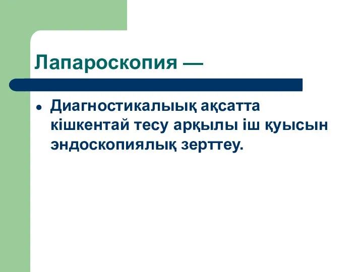 Лапароскопия — Диагностикалыық ақсатта кішкентай тесу арқылы іш қуысын эндоскопиялық зерттеу.