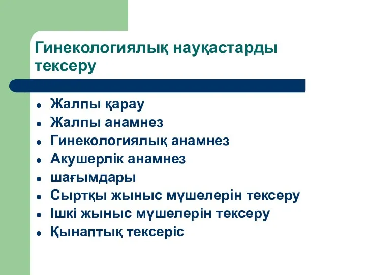 Гинекологиялық науқастарды тексеру Жалпы қарау Жалпы анамнез Гинекологиялық анамнез Акушерлік анамнез шағымдары