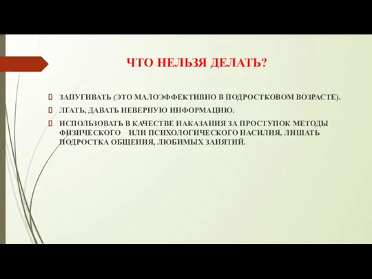 ЧТО НЕЛЬЗЯ ДЕЛАТЬ? ЗАПУГИВАТЬ (ЭТО МАЛОЭФФЕКТИВНО В ПОДРОСТКОВОМ ВОЗРАСТЕ). ЛГАТЬ, ДАВАТЬ НЕВЕРНУЮ