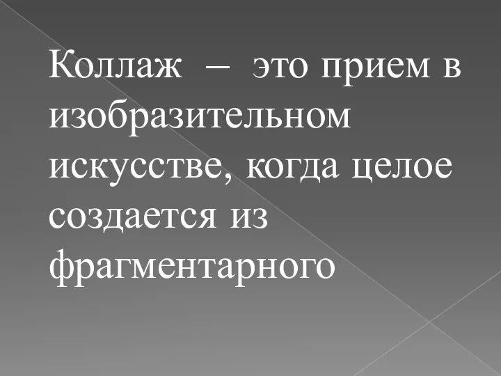 Коллаж – это прием в изобразительном искусстве, когда целое создается из фрагментарного