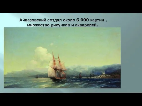 Айвазовский создал около 6 000 картин , множество рисунков и акварелей.
