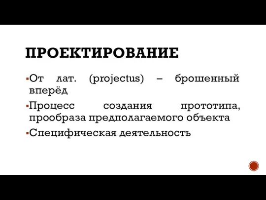 ПРОЕКТИРОВАНИЕ От лат. (projectus) – брошенный вперёд Процесс создания прототипа, прообраза предполагаемого объекта Специфическая деятельность