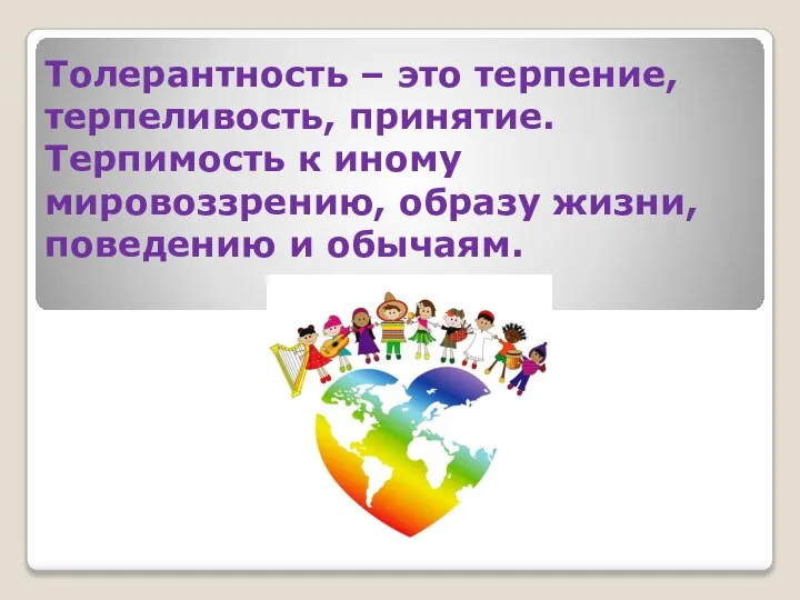 Толерантность – это терпение, терпеливость, принятие. Терпимость к иному мировоззрению, образу жизни, поведению и обычаям.