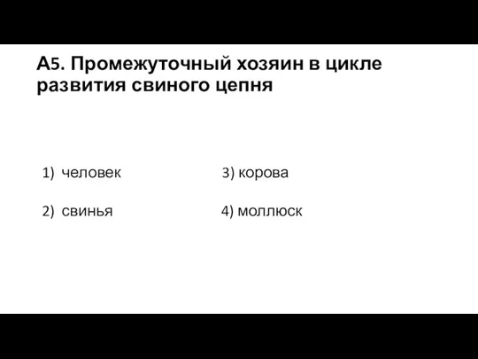 А5. Промежуточный хозяин в цикле развития свиного цепня 1) человек 3) корова 2) свинья 4) моллюск