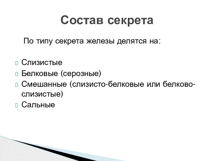 По типу секрета железы делятся на: Слизистые Белковые (серозные) Смешанные (слизисто-белковые или белково-слизистые) Сальные Состав секрета