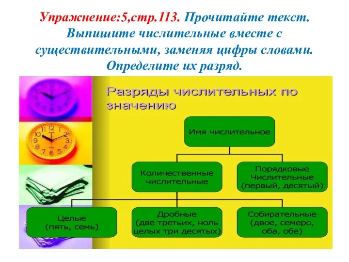 Упражнение:5,стр.113. Прочитайте текст. Выпишите числительные вместе с существительными, заменяя цифры словами. Определите их разряд.