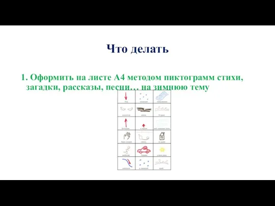 Что делать 1. Оформить на листе А4 методом пиктограмм стихи, загадки, рассказы, песни… на зимнюю тему