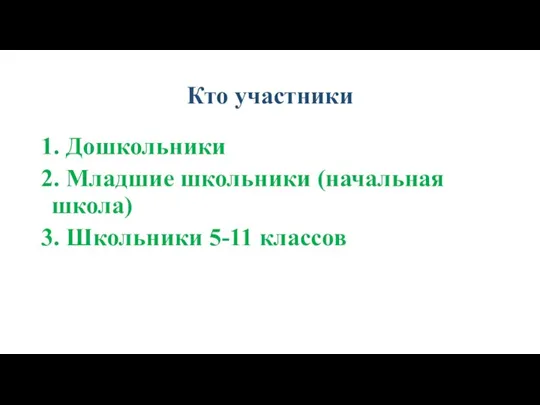 Кто участники 1. Дошкольники 2. Младшие школьники (начальная школа) 3. Школьники 5-11 классов