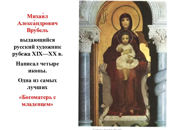 Михаи́л Алекса́ндрович Вру́бель выдающийся русский художник рубежа XIX—XX в. Написал четыре иконы.
