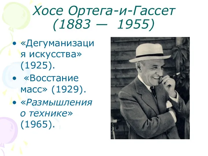 Хосе Ортега-и-Гассет (1883 — 1955) «Дегуманизация искусства» (1925). «Восстание масс» (1929). «Размышления о технике» (1965).