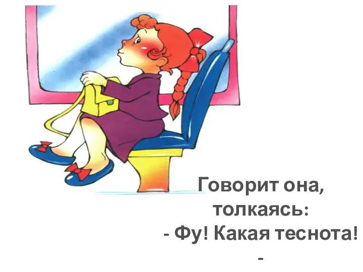 Говорит она, толкаясь: - Фу! Какая теснота! - Говорит она старушке: - Это детские места.