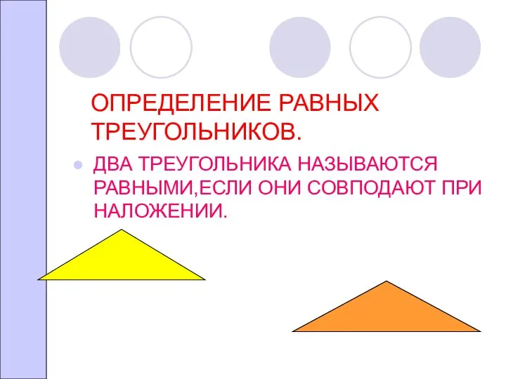 ОПРЕДЕЛЕНИЕ РАВНЫХ ТРЕУГОЛЬНИКОВ. ДВА ТРЕУГОЛЬНИКА НАЗЫВАЮТСЯ РАВНЫМИ,ЕСЛИ ОНИ СОВПОДАЮТ ПРИ НАЛОЖЕНИИ.