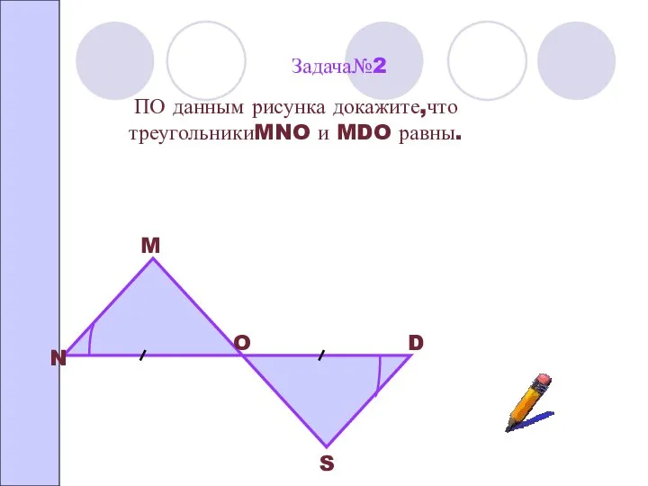 Задача№2 ПО данным рисунка докажите,что треугольникиMNO и MDO равны. N M O D S