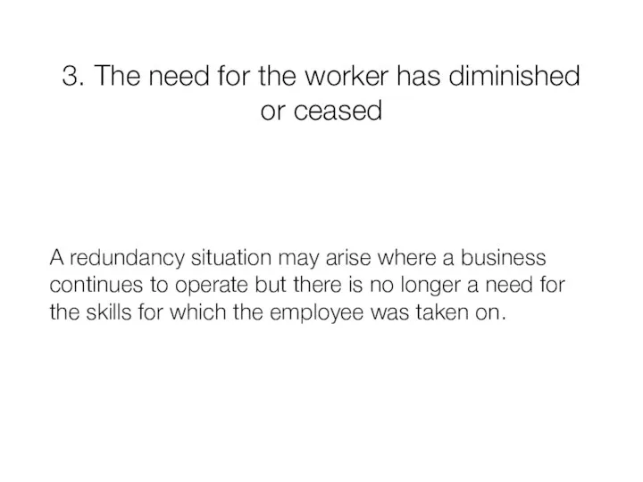 3. The need for the worker has diminished or ceased A redundancy