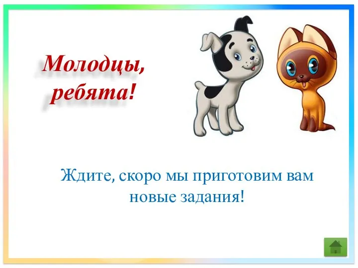 Молодцы, ребята! Ждите, скоро мы приготовим вам новые задания!