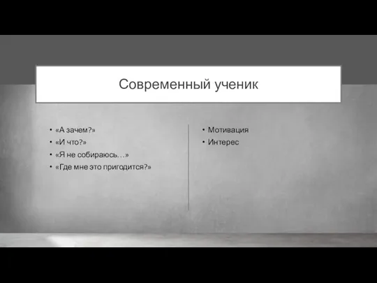 Современный ученик «А зачем?» «И что?» «Я не собираюсь…» «Где мне это пригодится?» Мотивация Интерес