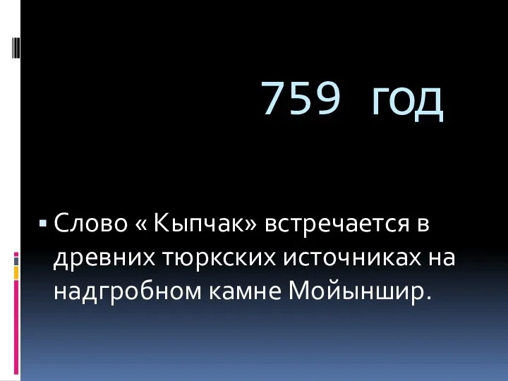 759 год Слово « Кыпчак» встречается в древних тюркских источниках на надгробном камне Мойыншир.