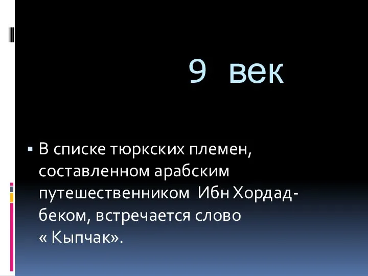 9 век В списке тюркских племен, составленном арабским путешественником Ибн Хордад- беком, встречается слово « Кыпчак».