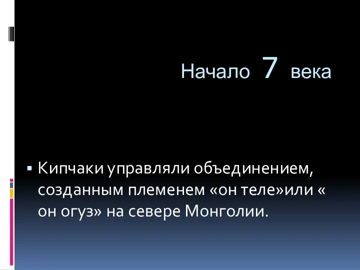 Начало 7 века Кипчаки управляли объединением, созданным племенем «он теле»или « он огуз» на севере Монголии.