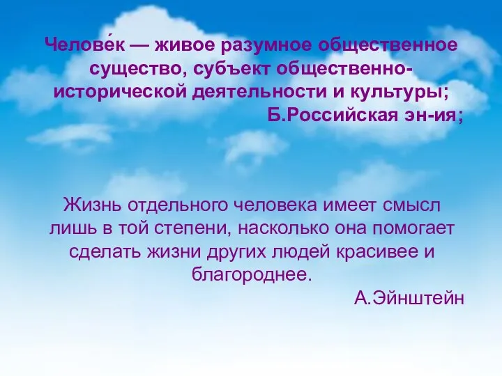 Челове́к — живое разумное общественное существо, субъект общественно-исторической деятельности и культуры; Б.Российская