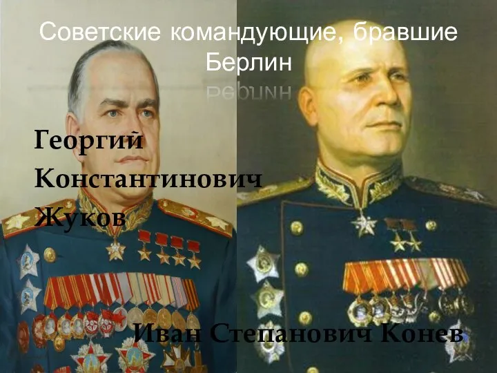 Советские командующие, бравшие Берлин Георгий Константинович Жуков Иван Степанович Конев