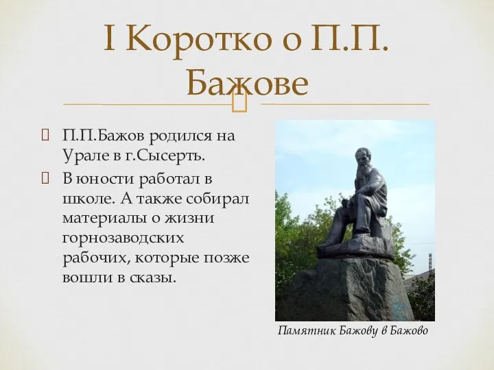 П.П.Бажов родился на Урале в г.Сысерть. В юности работал в школе. А