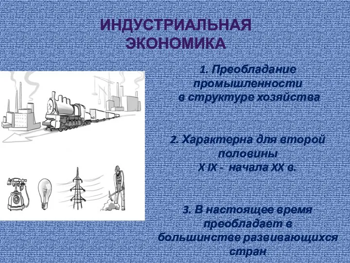 ИНДУСТРИАЛЬНАЯ ЭКОНОМИКА 1. Преобладание промышленности в структуре хозяйства 2. Характерна для второй