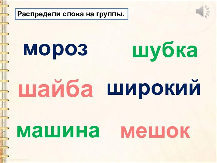 Распредели слова на группы. мороз мешок шубка шайба машина широкий