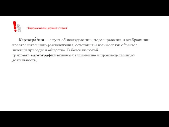 Запоминаем новые слова Картогра́фия — наука об исследовании, моделировании и отображении пространственного