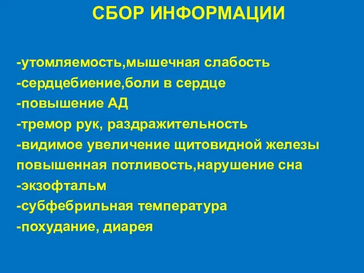 СБОР ИНФОРМАЦИИ -утомляемость,мышечная слабость -сердцебиение,боли в сердце -повышение АД -тремор рук, раздражительность