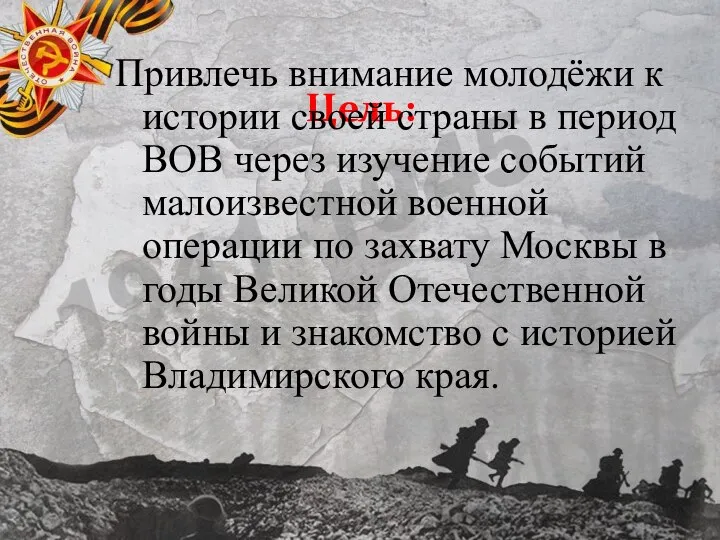 Цель: Привлечь внимание молодёжи к истории своей страны в период ВОВ через