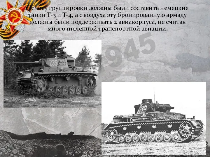 Основу группировки должны были составить немецкие танки Т-3 и Т-4, а с
