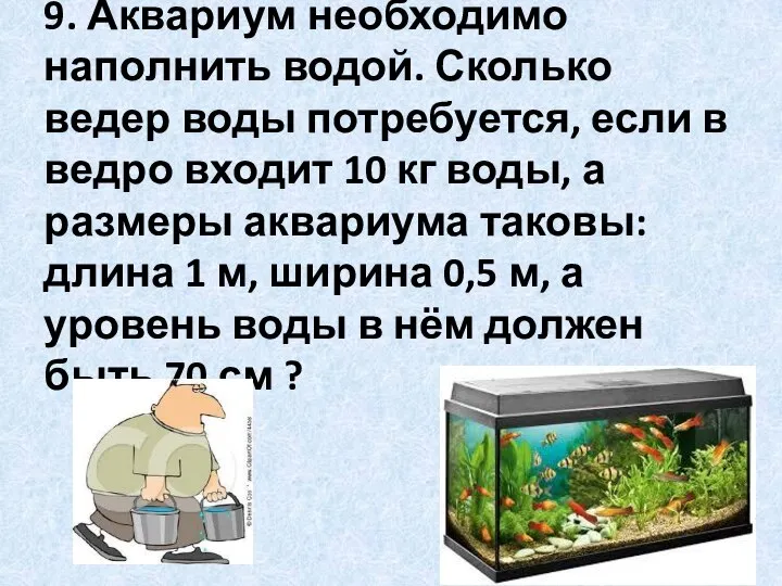 9. Аквариум необходимо наполнить водой. Сколько ведер воды потребуется, если в ведро