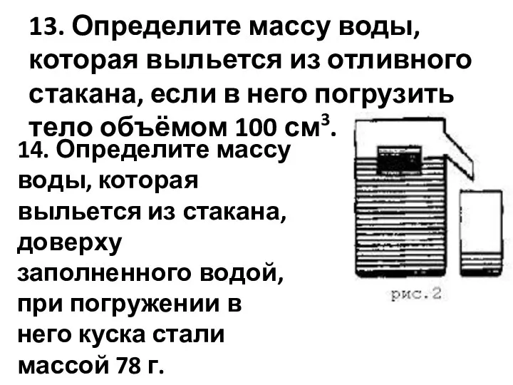 13. Определите массу воды, которая выльется из отливного стакана, если в него