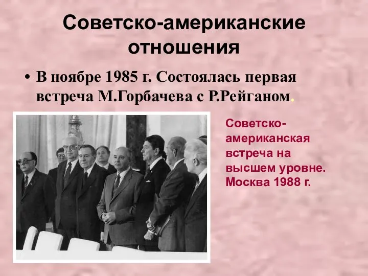 Советско-американские отношения В ноябре 1985 г. Состоялась первая встреча М.Горбачева с Р.Рейганом.