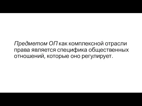 Предметом ОП как комплексной отрасли права является специфика общественных отношений, которые оно регулирует.