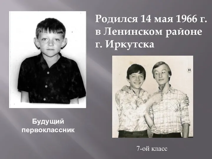 Родился 14 мая 1966 г. в Ленинском районе г. Иркутска Будущий первоклассник 7-ой класс