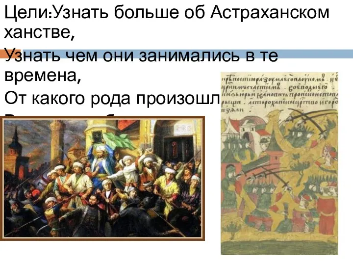 Цели:Узнать больше об Астраханском ханстве, Узнать чем они занимались в те времена,