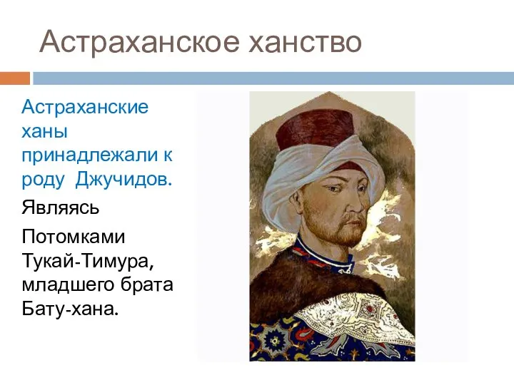Астраханское ханство Астраханские ханы принадлежали к роду Джучидов. Являясь Потомками Тукай-Тимура, младшего брата Бату-хана.