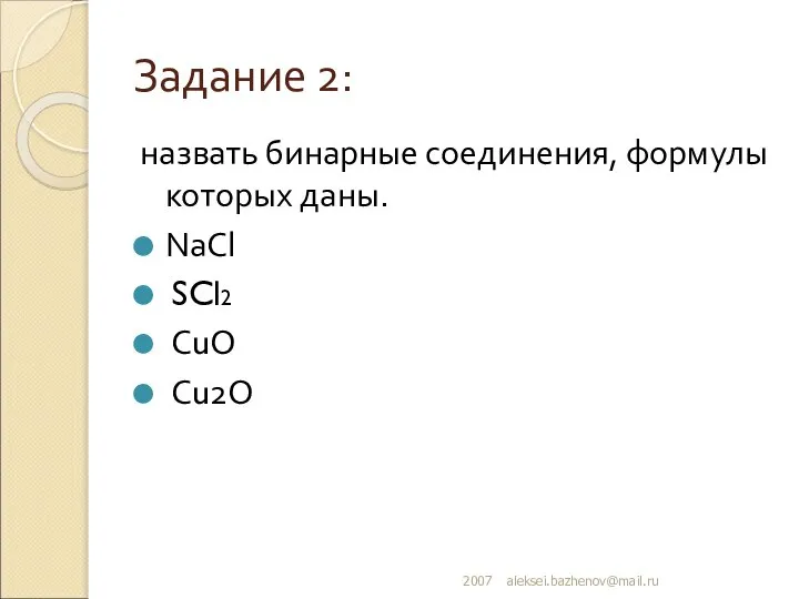 Задание 2: назвать бинарные соединения, формулы которых даны. NaCl SCl2 CuO Cu2O 2007 aleksei.bazhenov@mail.ru