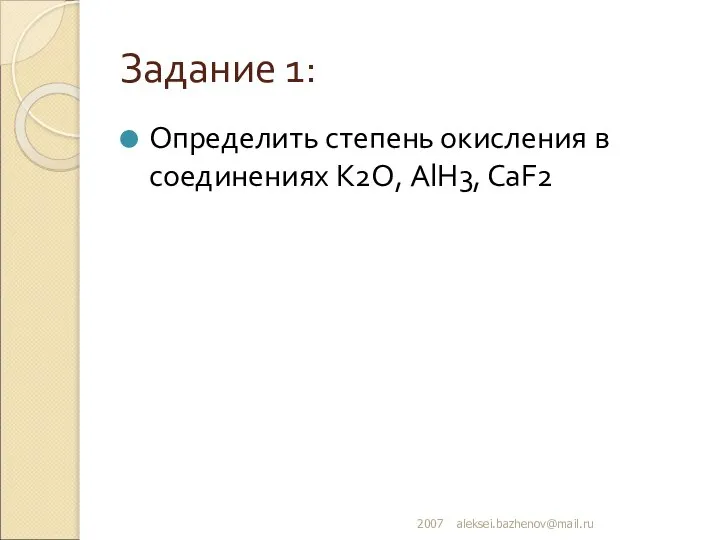 Задание 1: Определить степень окисления в соединениях K2О, AlH3, CaF2 2007 aleksei.bazhenov@mail.ru