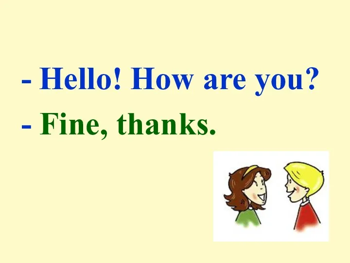 - Hello! How are you? - Fine, thanks.