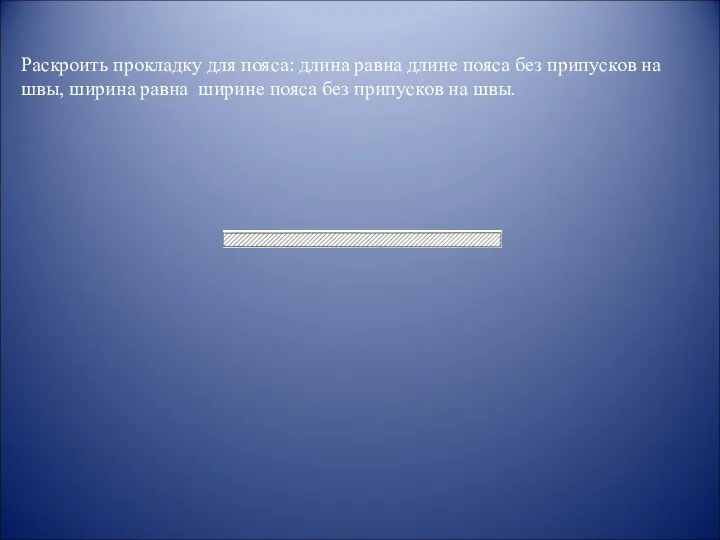 Раскроить прокладку для пояса: длина равна длине пояса без припусков на швы,