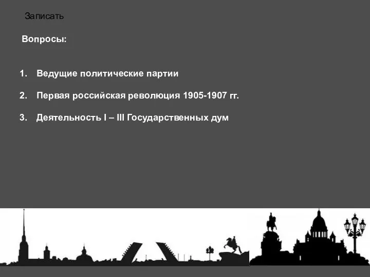 Вопросы: Ведущие политические партии Первая российская революция 1905-1907 гг. Деятельность I – III Государственных дум Записать