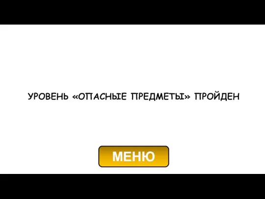 УРОВЕНЬ «ОПАСНЫЕ ПРЕДМЕТЫ» ПРОЙДЕН МЕНЮ