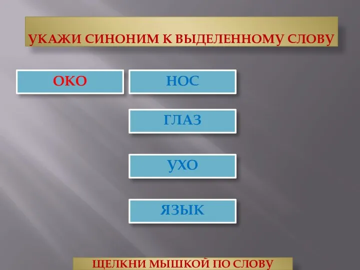 УКАЖИ СИНОНИМ К ВЫДЕЛЕННОМУ СЛОВУ ЯЗЫК ГЛАЗ ЩЕЛКНИ МЫШКОЙ ПО СЛОВУ УХО НОС ОКО