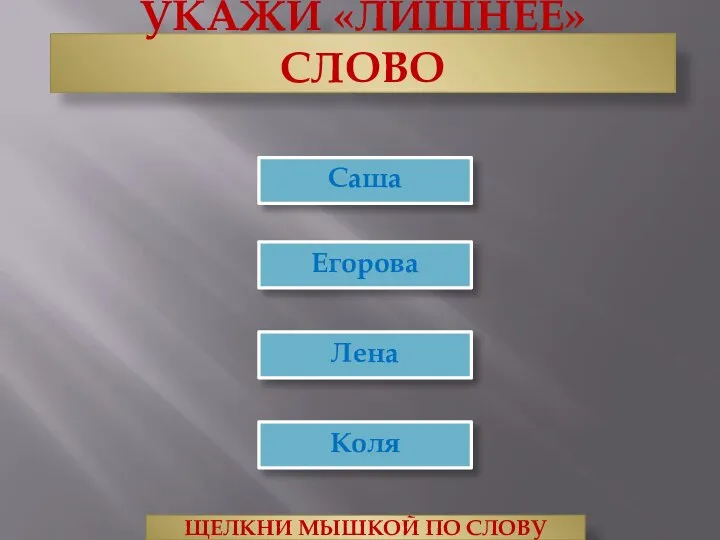 УКАЖИ «ЛИШНЕЕ» СЛОВО Лена Егорова ЩЕЛКНИ МЫШКОЙ ПО СЛОВУ Саша Коля