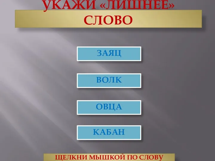 УКАЖИ «ЛИШНЕЕ» СЛОВО ВОЛК ОВЦА ЩЕЛКНИ МЫШКОЙ ПО СЛОВУ ЗАЯЦ КАБАН