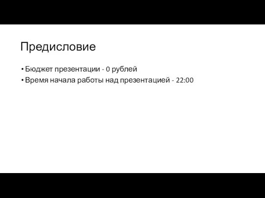 Предисловие Бюджет презентации - 0 рублей Время начала работы над презентацией - 22:00